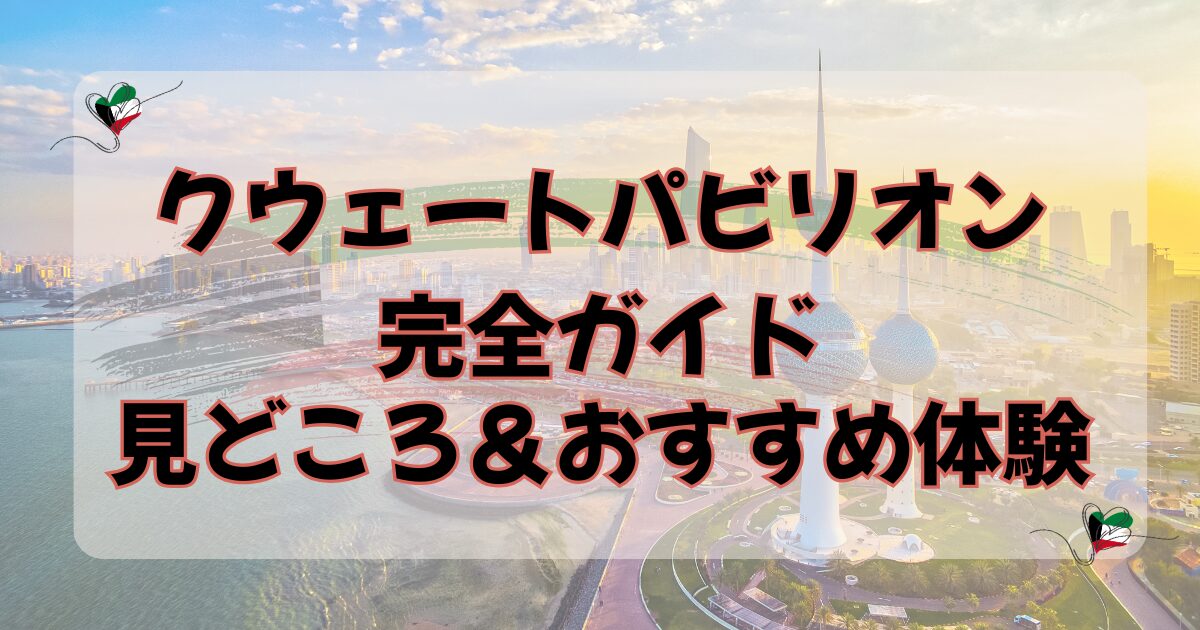 大阪万博2025】クウェートパビリオン完全ガイド！見どころ＆おすすめ
